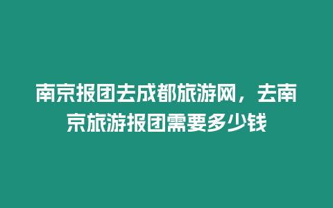 南京報團去成都旅游網，去南京旅游報團需要多少錢