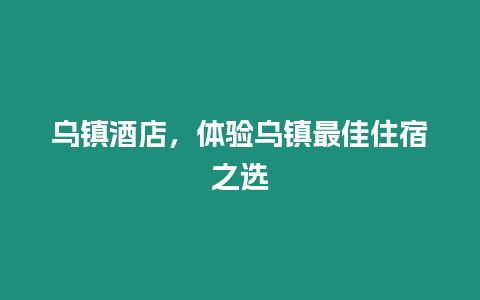 烏鎮酒店，體驗烏鎮最佳住宿之選