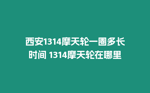 西安1314摩天輪一圈多長(zhǎng)時(shí)間 1314摩天輪在哪里