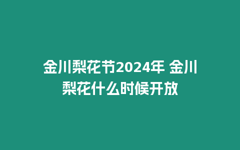 金川梨花節(jié)2024年 金川梨花什么時(shí)候開(kāi)放