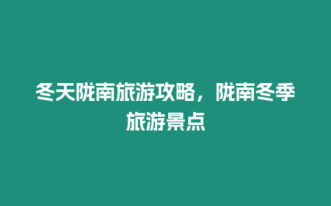 冬天隴南旅游攻略，隴南冬季旅游景點(diǎn)