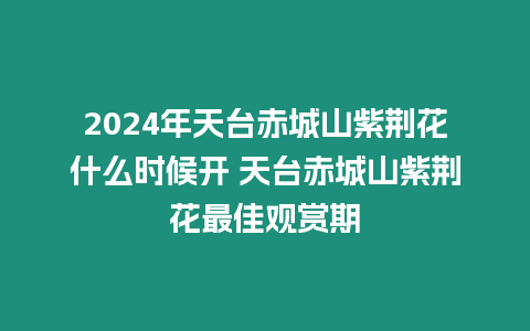 2024年天臺(tái)赤城山紫荊花什么時(shí)候開 天臺(tái)赤城山紫荊花最佳觀賞期