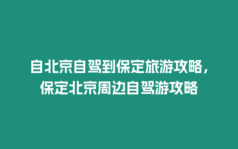 自北京自駕到保定旅游攻略，保定北京周邊自駕游攻略