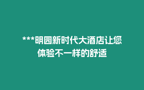 ***明園新時代大酒店讓您體驗不一樣的舒適