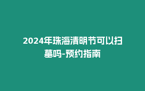 2024年珠海清明節可以掃墓嗎-預約指南