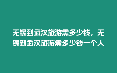 無(wú)錫到武漢旅游需多少錢，無(wú)錫到武漢旅游需多少錢一個(gè)人