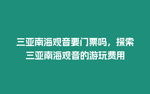 三亞南海觀音要門票嗎，探索三亞南海觀音的游玩費用