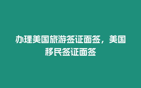 辦理美國旅游簽證面簽，美國移民簽證面簽