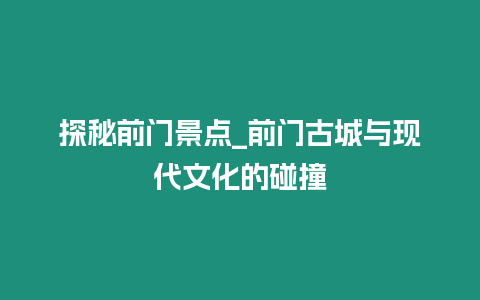 探秘前門景點(diǎn)_前門古城與現(xiàn)代文化的碰撞