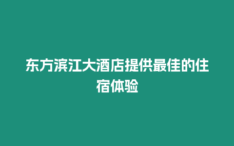 東方濱江大酒店提供最佳的住宿體驗