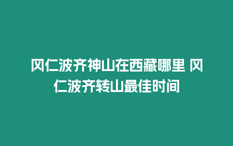 岡仁波齊神山在西藏哪里 岡仁波齊轉山最佳時間