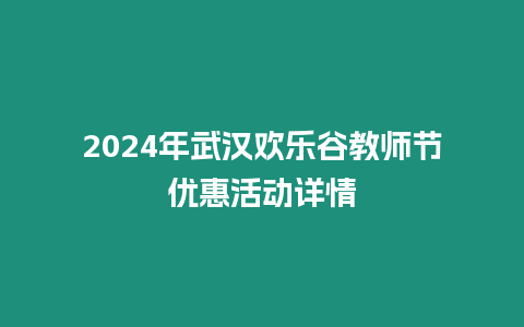 2024年武漢歡樂谷教師節優惠活動詳情