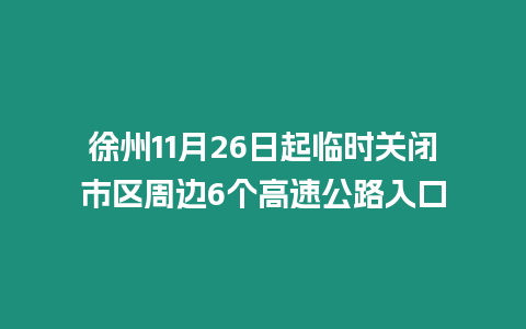 徐州11月26日起臨時關閉市區周邊6個高速公路入口