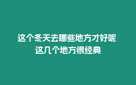 這個冬天去哪些地方才好呢 這幾個地方很經典