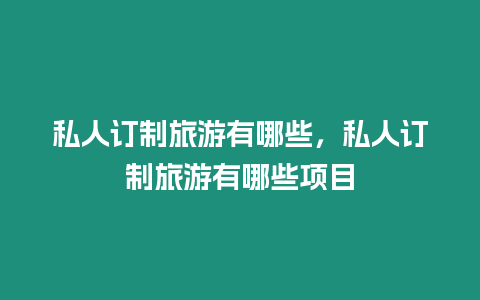 私人訂制旅游有哪些，私人訂制旅游有哪些項目