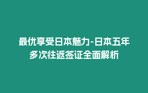 最優享受日本魅力-日本五年多次往返簽證全面解析