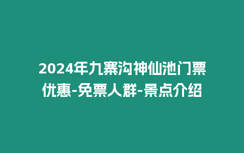 2024年九寨溝神仙池門票優惠-免票人群-景點介紹