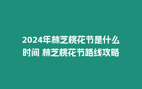2024年林芝桃花節是什么時間 林芝桃花節路線攻略