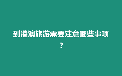 到港澳旅游需要注意哪些事項(xiàng)？