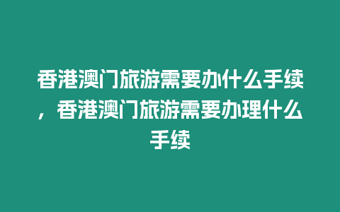 香港澳門旅游需要辦什么手續，香港澳門旅游需要辦理什么手續