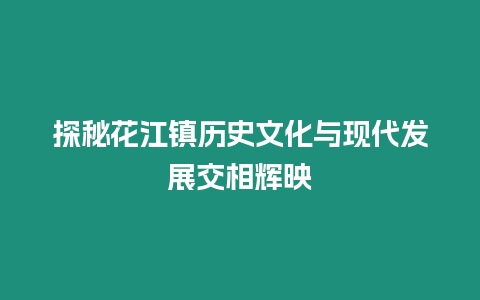 探秘花江鎮歷史文化與現代發展交相輝映