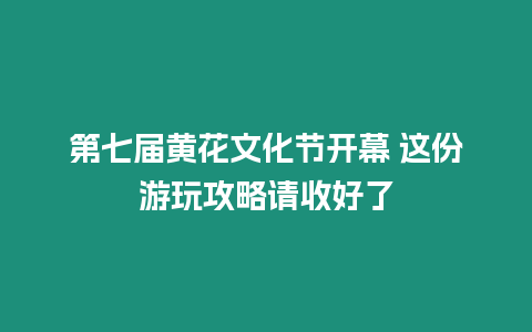 第七屆黃花文化節(jié)開幕 這份游玩攻略請收好了
