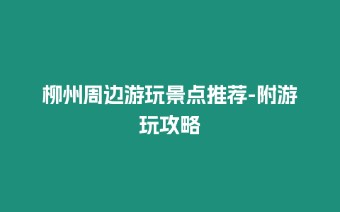 柳州周邊游玩景點(diǎn)推薦-附游玩攻略