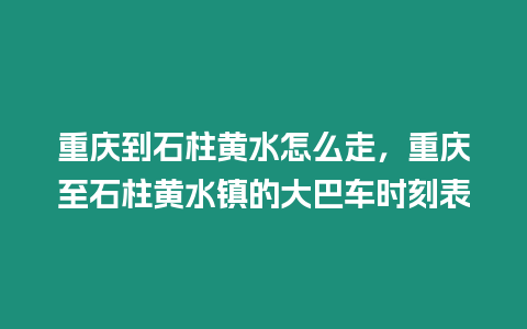 重慶到石柱黃水怎么走，重慶至石柱黃水鎮(zhèn)的大巴車時(shí)刻表