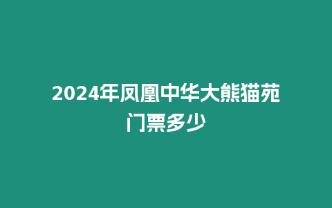 2024年鳳凰中華大熊貓?jiān)烽T票多少