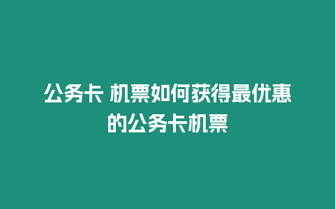 公務(wù)卡 機(jī)票如何獲得最優(yōu)惠的公務(wù)卡機(jī)票