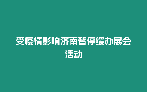 受疫情影響濟南暫停緩辦展會活動