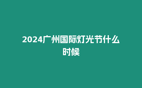 2024廣州國際燈光節什么時候