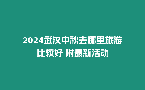 2024武漢中秋去哪里旅游比較好 附最新活動(dòng)