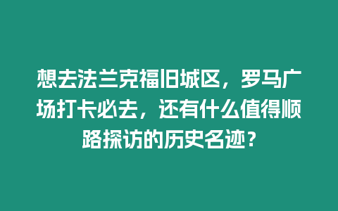 想去法蘭克福舊城區(qū)，羅馬廣場打卡必去，還有什么值得順路探訪的歷史名跡？