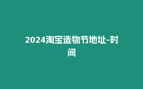 2024淘寶造物節地址-時間