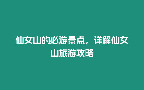 仙女山的必游景點(diǎn)，詳解仙女山旅游攻略