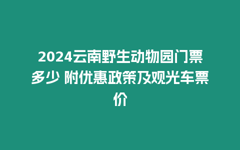 2024云南野生動(dòng)物園門票多少 附優(yōu)惠政策及觀光車票價(jià)
