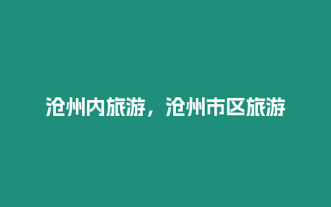滄州內(nèi)旅游，滄州市區(qū)旅游