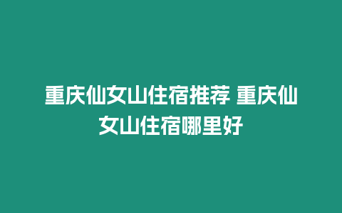 重慶仙女山住宿推薦 重慶仙女山住宿哪里好