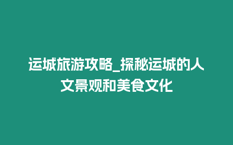 運城旅游攻略_探秘運城的人文景觀和美食文化