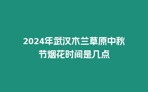 2024年武漢木蘭草原中秋節煙花時間是幾點