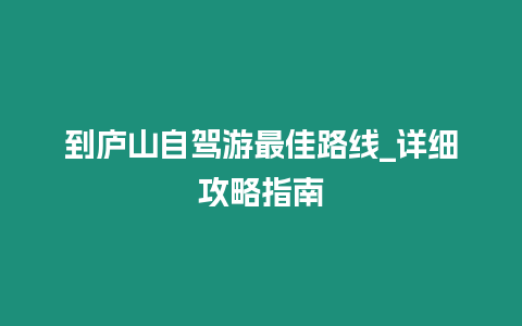到廬山自駕游最佳路線_詳細(xì)攻略指南
