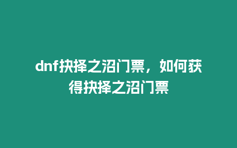 dnf抉擇之沼門票，如何獲得抉擇之沼門票