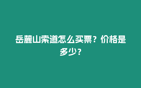 岳麓山索道怎么買票？價格是多少？