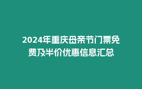 2024年重慶母親節門票免費及半價優惠信息匯總