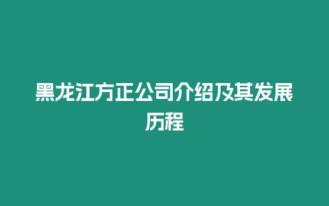 黑龍江方正公司介紹及其發(fā)展歷程