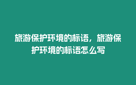 旅游保護環境的標語，旅游保護環境的標語怎么寫