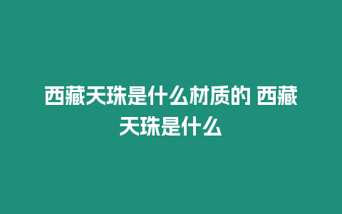 西藏天珠是什么材質的 西藏天珠是什么