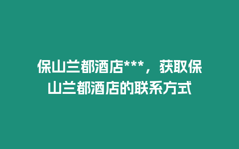 保山蘭都酒店***，獲取保山蘭都酒店的聯系方式