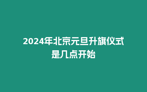 2024年北京元旦升旗儀式是幾點(diǎn)開始
